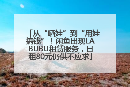 从“晒娃”到“用娃搞钱”！闲鱼出现LABUBU租赁服务，日租80元仍供不应求