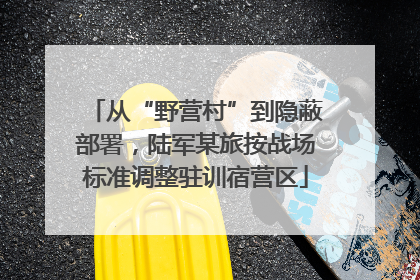 从“野营村”到隐蔽部署，陆军某旅按战场标准调整驻训宿营区