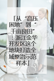 从“高压困地”到“千亩良田”：浙江金华开发区这个地块打造全域整治示范样本