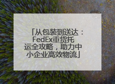 从包装到送达：FedEx重货托运全攻略，助力中小企业高效物流