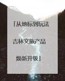 从地标到玩法 吉林文旅产品焕新升级