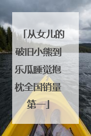从女儿的破旧小熊到乐瓜睡觉抱枕全国销量第一