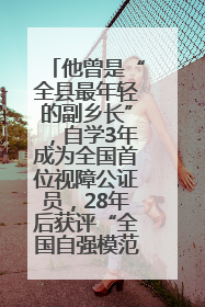他曾是“全县最年轻的副乡长”，自学3年成为全国首位视障公证员，28年后获评“全国自强模范”