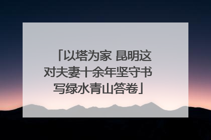 以塔为家 昆明这对夫妻十余年坚守书写绿水青山答卷