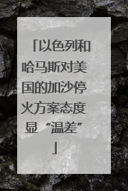 以色列和哈马斯对美国的加沙停火方案态度显“温差”