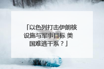 以色列打击伊朗核设施与军事目标 美国难逃干系？