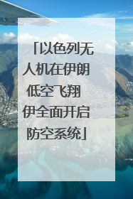 以色列无人机在伊朗低空飞翔 伊全面开启防空系统