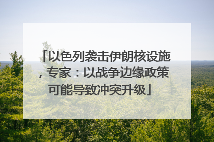 以色列袭击伊朗核设施，专家：以战争边缘政策可能导致冲突升级