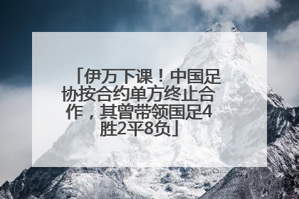 伊万下课！中国足协按合约单方终止合作，其曾带领国足4胜2平8负