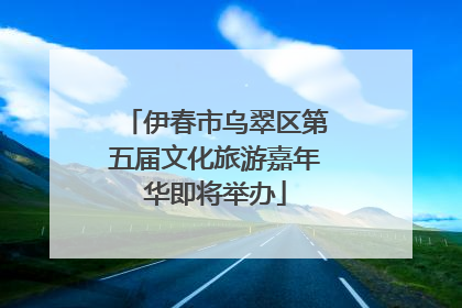 伊春市乌翠区第五届文化旅游嘉年华即将举办