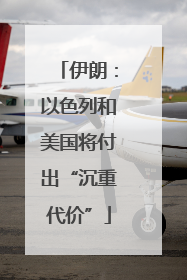 伊朗：以色列和美国将付出“沉重代价”