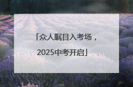 众人瞩目入考场，2025中考开启