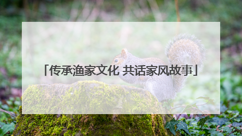 传承渔家文化 共话家风故事
