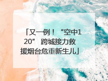 又一例！“空中120” 跨城接力救援烟台危重新生儿