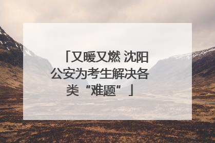 又暖又燃 沈阳公安为考生解决各类“难题”
