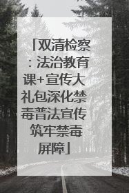 双清检察：法治教育课+宣传大礼包深化禁毒普法宣传 筑牢禁毒屏障