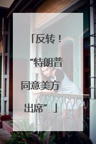 反转！“特朗普同意美方出席”