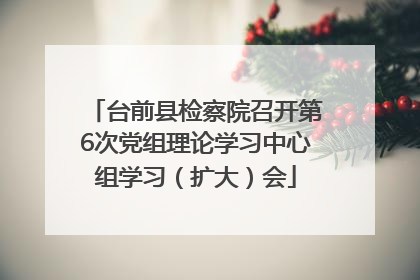 台前县检察院召开第6次党组理论学习中心组学习（扩大）会