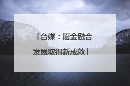 台媒：厦金融合发展取得新成效