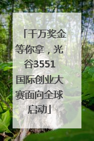 千万奖金等你拿，光谷3551国际创业大赛面向全球启动