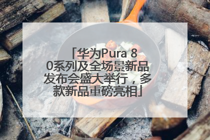 华为Pura 80系列及全场景新品发布会盛大举行，多款新品重磅亮相