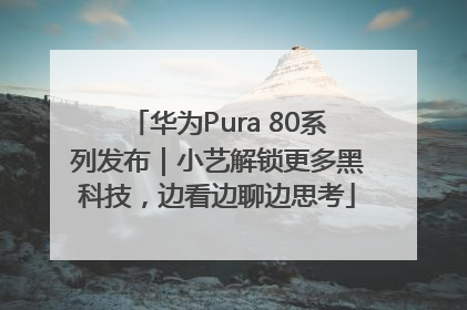 华为Pura 80系列发布｜小艺解锁更多黑科技，边看边聊边思考