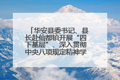 华安县委书记、县长赴仙都镇开展“四下基层”、深入贯彻中央八项规定精神学习教育工作调研