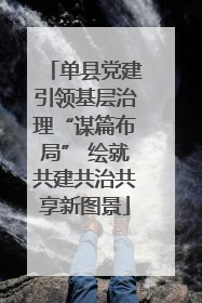 单县党建引领基层治理“谋篇布局” 绘就共建共治共享新图景