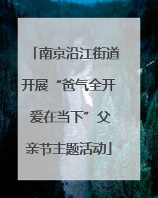 南京沿江街道开展“爸气全开 爱在当下”父亲节主题活动
