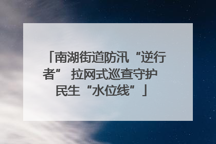 南湖街道防汛“逆行者” 拉网式巡查守护民生“水位线”