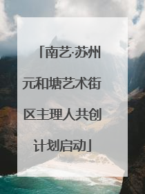 南艺·苏州元和塘艺术街区主理人共创计划启动