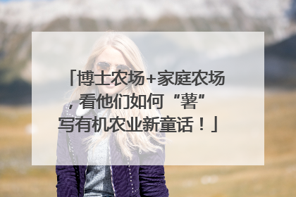 博士农场+家庭农场，看他们如何“薯” 写有机农业新童话！