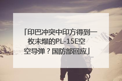 印巴冲突中印方得到一枚未爆的PL-15E空空导弹？国防部回应