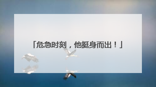 危急时刻，他挺身而出！