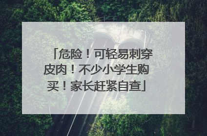 危险！可轻易刺穿皮肉！不少小学生购买！家长赶紧自查