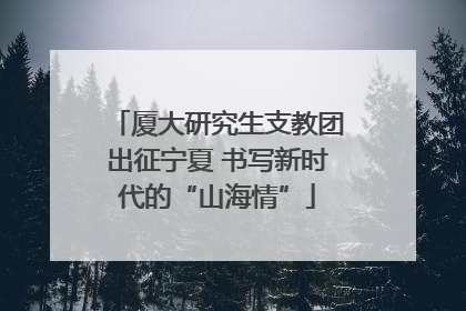 厦大研究生支教团出征宁夏 书写新时代的“山海情”