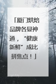 厦门烘焙品牌各显神通，“健康新鲜”成比拼焦点！