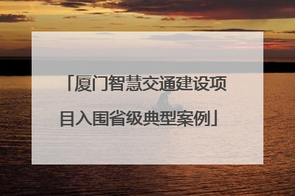 厦门智慧交通建设项目入围省级典型案例