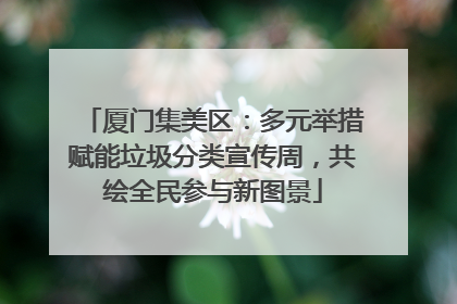 厦门集美区：多元举措赋能垃圾分类宣传周，共绘全民参与新图景