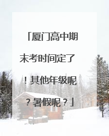 厦门高中期末考时间定了！其他年级呢？暑假呢？