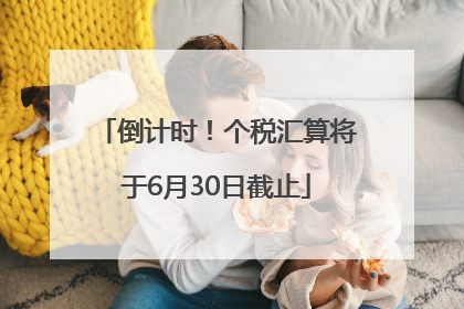 倒计时！个税汇算将于6月30日截止