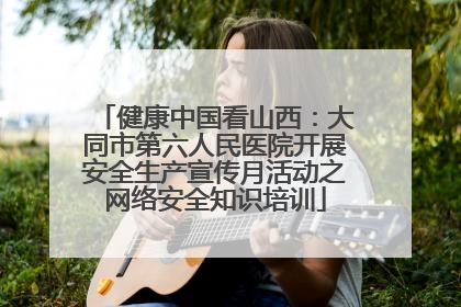 健康中国看山西：大同市第六人民医院开展安全生产宣传月活动之网络安全知识培训