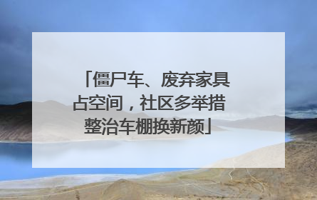 僵尸车、废弃家具占空间，社区多举措整治车棚换新颜
