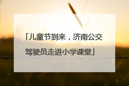 儿童节到来，济南公交驾驶员走进小学课堂
