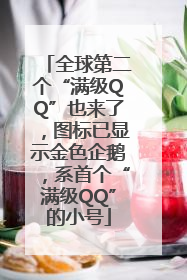 全球第二个“满级QQ”也来了，图标已显示金色企鹅，系首个“满级QQ”的小号