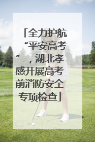 全力护航“平安高考”，湖北孝感开展高考前消防安全专项检查