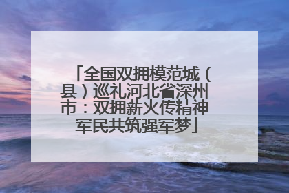全国双拥模范城（县）巡礼河北省深州市：双拥薪火传精神 军民共筑强军梦