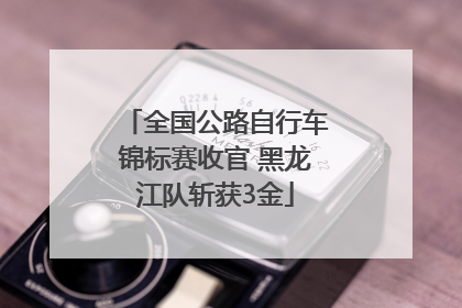 全国公路自行车锦标赛收官 黑龙江队斩获3金