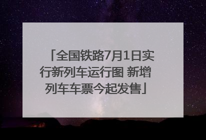 全国铁路7月1日实行新列车运行图 新增列车车票今起发售