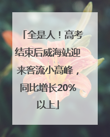全是人！高考结束后威海站迎来客流小高峰，同比增长20%以上